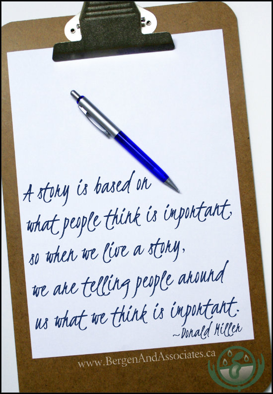 “A story is based on what people think is important, so when we live a story, we are telling people around us what we think is important.”   Donald Miller, poster by Bergen and ASsocites Counseling of Winnipeg